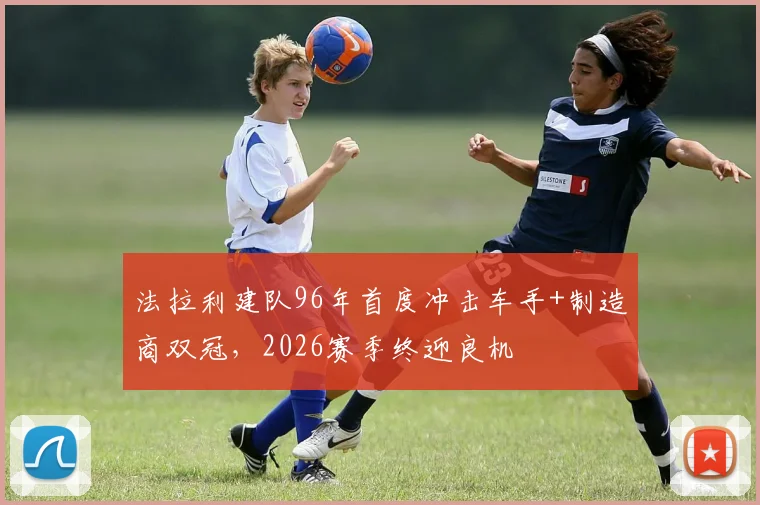 法拉利建队96年首度冲击车手+制造商双冠,2026赛季终迎良机