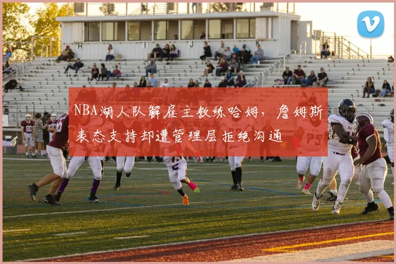NBA湖人队解雇主教练哈姆，詹姆斯表态支持却遭管理层拒绝沟通
